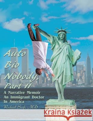 Auto Bio Nobody Part Ii a Narrative Memoir: An Immigrant Doctor in America Rasheed Soofi 9781982271800 Balboa Press