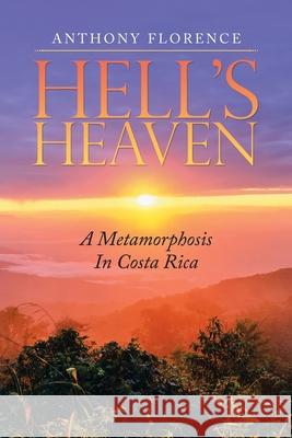 Hell's Heaven: A Metamorphosis in Costa Rica Anthony Florence 9781982272128 Balboa Press