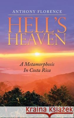 Hell's Heaven: A Metamorphosis in Costa Rica Anthony Florence 9781982272142 Balboa Press