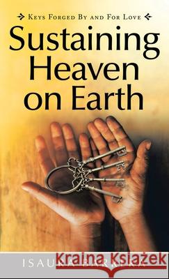 Sustaining Heaven on Earth: Keys Forged by and for Love Isaura Barrera 9781982272418