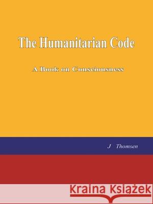 The Humanitarian Code: A Book on Consciousness J Thomsen 9781982272630 Balboa Press