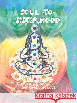 Soul to Sisterhood: Sharing Our Stories, Sharing Our Love Jamie Day 9781982272739 Balboa Press