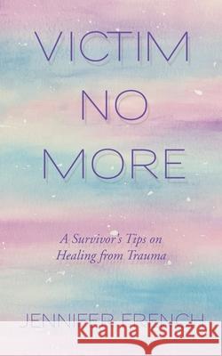 Victim No More: A Survivor's Tips on Healing from Trauma Jennifer French 9781982272760