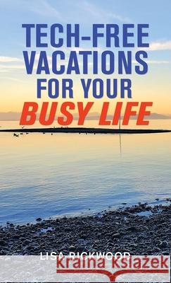 Tech-Free Vacations for Your Busy Life Lisa Rickwood 9781982273446