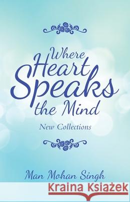 Where Heart Speaks the Mind: New Collections Man Mohan Singh 9781982273934