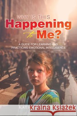 Why Is This Happening to Me?: A Guide for Learning and Practicing Emotional Intelligence Kathleen Kelly 9781982273996