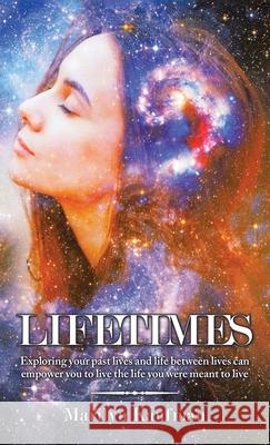 Lifetimes: Exploring Your Past Lives and Life Between Lives Can Empower You to Live the Life You Were Meant to Live Marilyn Kaufman 9781982274269 Balboa Press