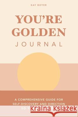 You're Golden Journal: A Comprehensive Guide for Self-Discovery and Direction so You Can Shine Kay Boyer 9781982274429 Balboa Press