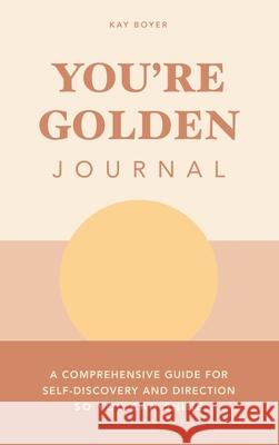 You're Golden Journal: A Comprehensive Guide for Self-Discovery and Direction so You Can Shine Kay Boyer 9781982274436