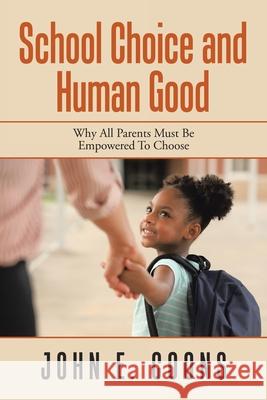 School Choice and Human Good: Why All Parents Must Be Empowered to Choose John E Coons 9781982274528