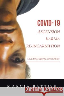 Covid-19 Ascension Karma Re-Incarnation: An Autobiography by Marcia Battise Marcia Battise 9781982274597