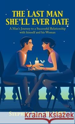 The Last Man She'Ll Ever Date: A Man's Journey to a Successful Relationship with Himself and His Woman Stephen Taus Lmft, II 9781982275051