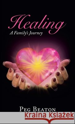 Healing: A Family's Journey Peg Beaton 9781982275921