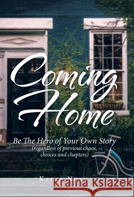 Coming Home: Be the Hero of Your Own Story (Regardless of Previous Chaos, Choices and Chapters) Karen Novy 9781982276157