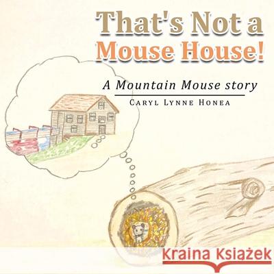 That's Not a Mouse House!: A Mountain Mouse Story Caryl Lynne Honea 9781982276584