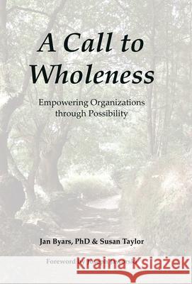 A Call to Wholeness: Empowering Organizations Through Possibility Jan Byars, PhD, Susan Taylor, Joseph Jaworski 9781982276683