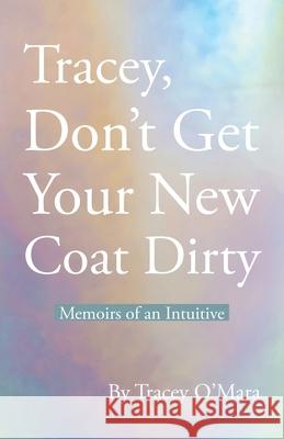 Tracey, Don't Get Your New Coat Dirty: Memoirs of an Intuitive Tracey O'Mara 9781982277079 Balboa Press