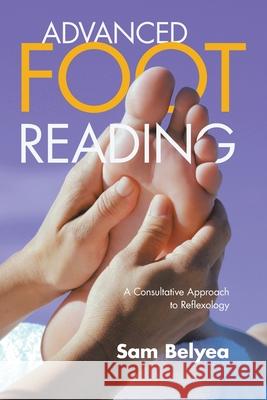 Advanced Foot Reading: A Consultative Approach to Reflexology Belyea, Sam 9781982277420 Balboa Press