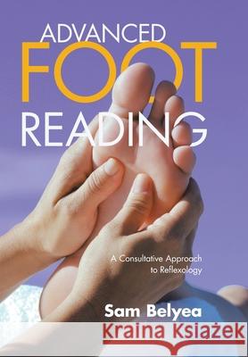 Advanced Foot Reading: A Consultative Approach to Reflexology Belyea, Sam 9781982277444 Balboa Press