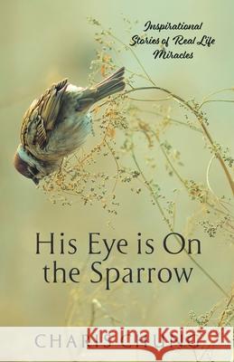 His Eye Is on the Sparrow: Inspirational Stories of Real Life Miracles Charis Chung 9781982277703