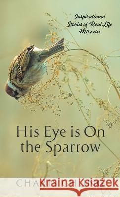 His Eye Is on the Sparrow: Inspirational Stories of Real Life Miracles Charis Chung 9781982277727