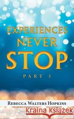 Experiences Never Stop: Part 3 Rebecca Walters Hopkins 9781982277758 Balboa Press