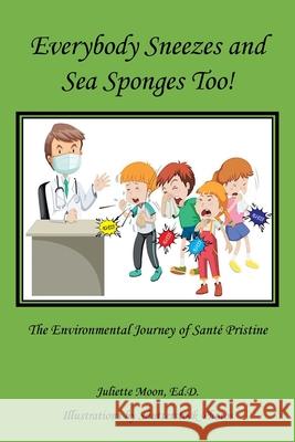 Everybody Sneezes and Sea Sponges Too!: The Environmental Journey of Santé Pristine Moon Ed D., Juliette 9781982278557 Balboa Press