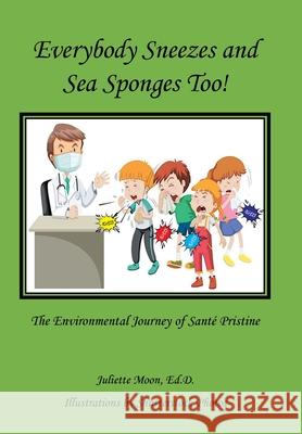 Everybody Sneezes and Sea Sponges Too!: The Environmental Journey of Santé Pristine Moon Ed D., Juliette 9781982278571 Balboa Press
