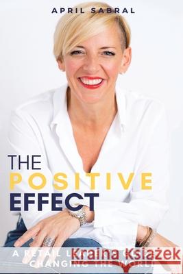 The Positive Effect: A Retail Leader's Guide to Changing the World April Sabral 9781982278892 Balboa Press