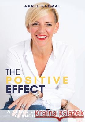 The Positive Effect: A Retail Leader's Guide to Changing the World April Sabral 9781982278915 Balboa Press