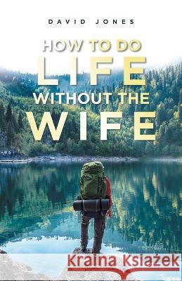 How to Do Life Without the Wife David Jones 9781982278946