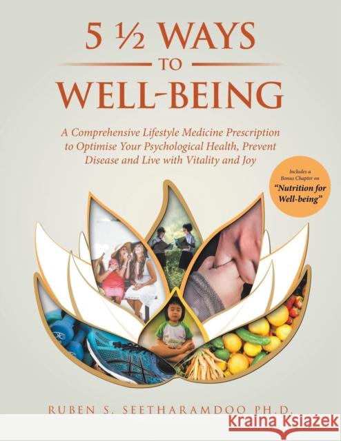 5 1/2 Ways to Well-Being: A Comprehensive Lifestyle Medicine Prescription to Optimise Your Psychological Health, Prevent Disease and Live with Vitality and Joy Ruben, PhD Seetharamdoo 9781982280130 Balboa Press UK