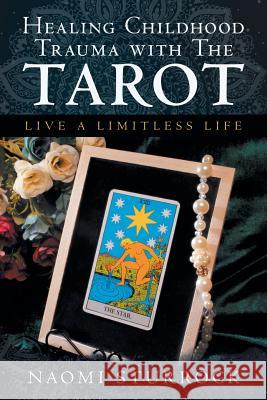 Healing Childhood Trauma with the Tarot: Live a Limitless Life Naomi Sturrock 9781982280673