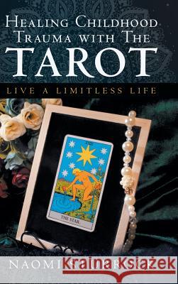 Healing Childhood Trauma with the Tarot: Live a Limitless Life Naomi Sturrock 9781982280697