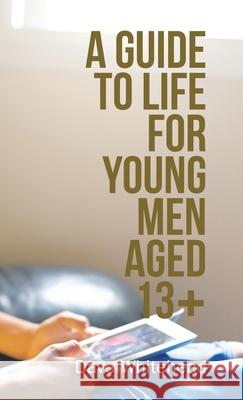 A Guide to Life for Young Men Aged 13+ Dave Whitehead 9781982281380