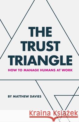 The Trust Triangle: How to Manage Humans at Work Matthew Davies 9781982281472