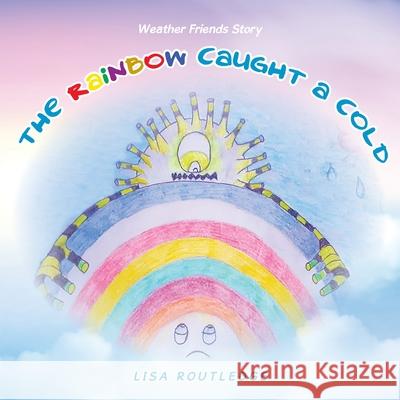 The Rainbow Caught a Cold: Weather Friends Story Lisa Routledge 9781982281755 Balboa Press UK