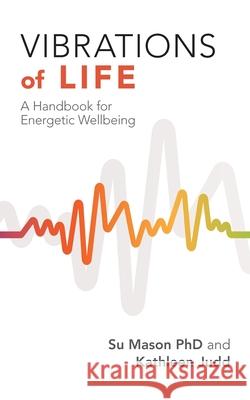 Vibrations of Life: A Handbook for Energetic Wellbeing Su Mason Kathleen Judd 9781982281953