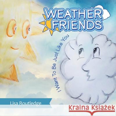 Weather Friends: I Want to Be Just Like You Lisa Routledge 9781982282134 Balboa Press UK