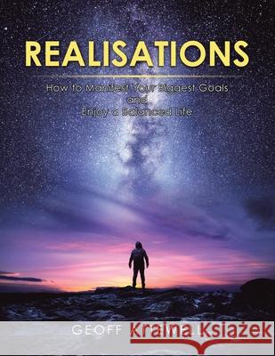 Realisations: How to Manifest Your Biggest Goals and Enjoy a Balanced Life Geoff Attewell 9781982282684 Balboa Press UK