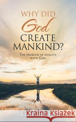 Why Did God Create Mankind?: The Problem of Duality with God Ali Ansarifar 9781982284398 Balboa Press UK