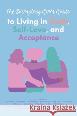 The Everyday Girls Guide to Living in Truth, Self-Love, and Acceptance Leanne MacDonald Crystal D. Life Natalie Smith 9781982284411 Balboa Press UK