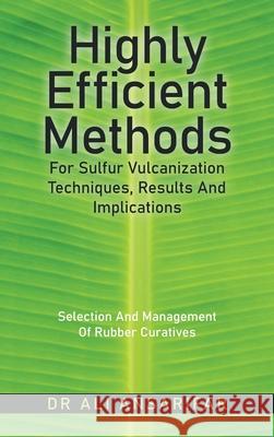 Highly Efficient Methods for Sulfur Vulcanization Techniques, Results and Implications: Selection and Management of Rubber Curatives Ali Ansarifar 9781982285067 Balboa Press UK