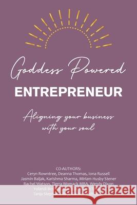 Goddess Powered Entrepreneur: Aligning Your Business with Your Soul Ceryn Rowntree Deanna Thomas Iona Russell 9781982285128