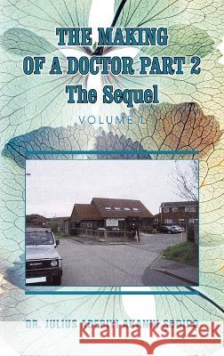 The Making of a Doctor Part 2: The Sequel Dr Julius Adebiyi Akanni ?Odip?   9781982286033 Balboa Press UK