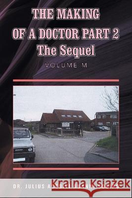 The Making of a Doctor Part 2: The Sequel Dr Julius Adebiyi Akanni ?Odip?   9781982286040 Balboa Press UK