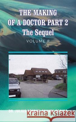 The Making of a Doctor Part 2: The Sequel Dr Julius Adebiyi Akanni ?Odip? 9781982286163 Balboa Press UK