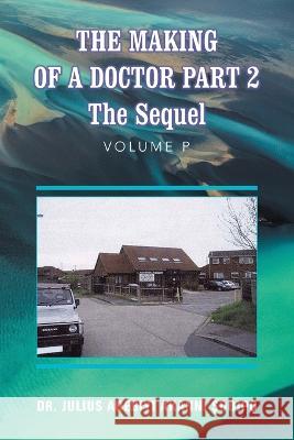 The Making of a Doctor Part 2: The Sequel Dr Julius Adebiyi Akanni ?Odip? 9781982286187 Balboa Press UK