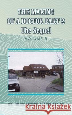 The Making of a Doctor Part 2: The Sequel Dr Julius Adebiyi Akanni ?Odip? 9781982286248 Balboa Press UK