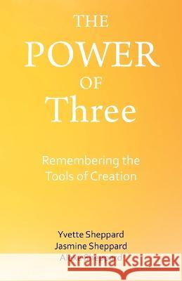 The Power of Three: Remembering the Tools of Creation Yvette Sheppard, Jasmine Sheppard, Alexa Sheppard 9781982286422